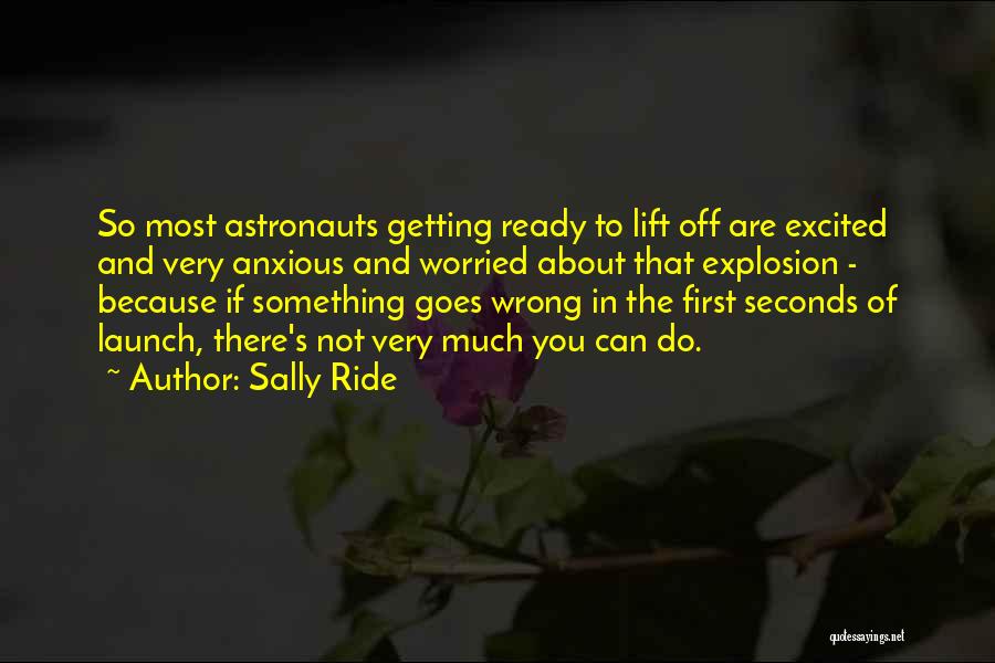 Sally Ride Quotes: So Most Astronauts Getting Ready To Lift Off Are Excited And Very Anxious And Worried About That Explosion - Because