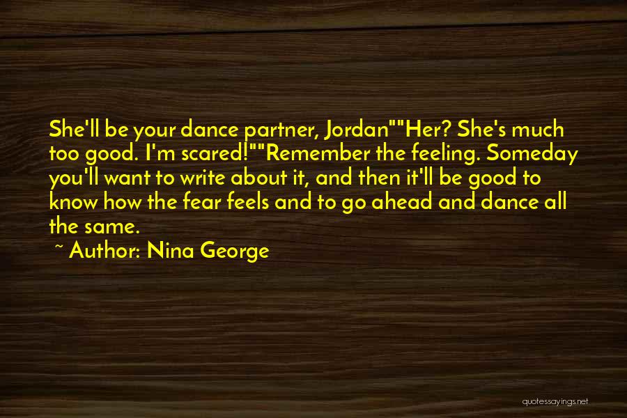Nina George Quotes: She'll Be Your Dance Partner, Jordanher? She's Much Too Good. I'm Scared!remember The Feeling. Someday You'll Want To Write About