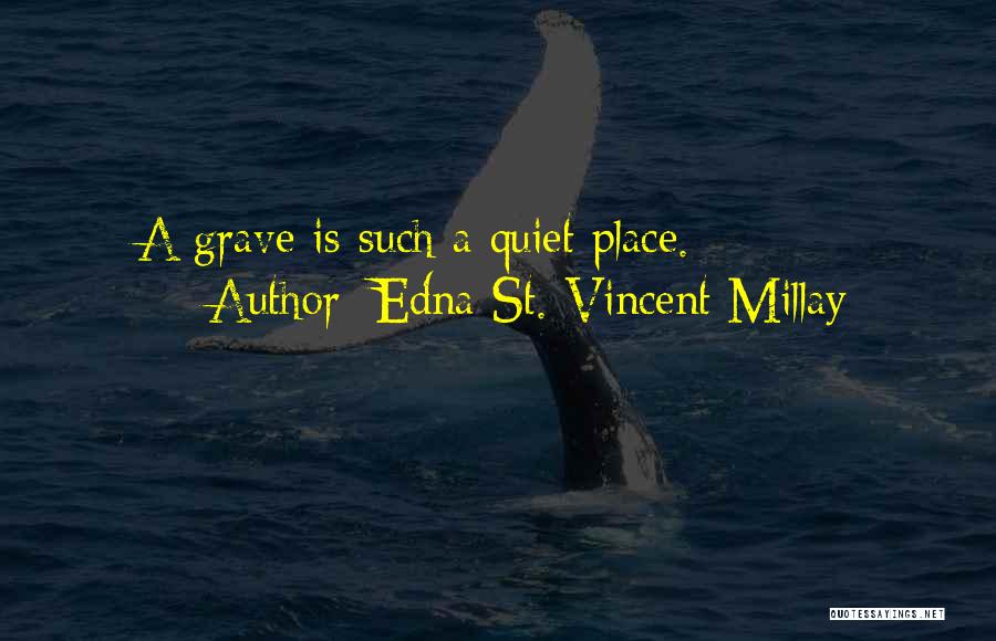 Edna St. Vincent Millay Quotes: A Grave Is Such A Quiet Place.