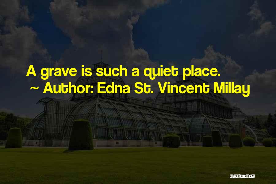 Edna St. Vincent Millay Quotes: A Grave Is Such A Quiet Place.
