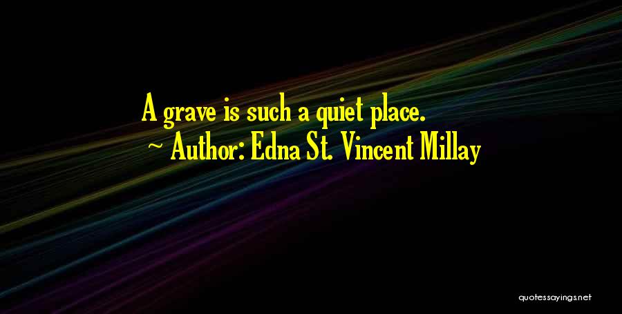 Edna St. Vincent Millay Quotes: A Grave Is Such A Quiet Place.