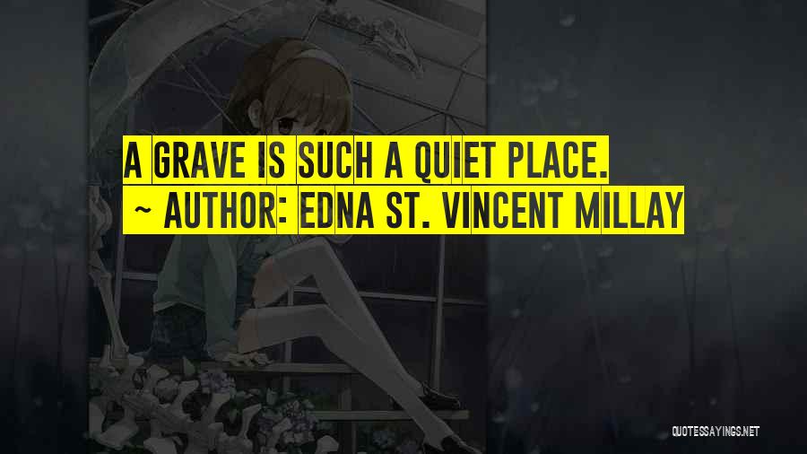 Edna St. Vincent Millay Quotes: A Grave Is Such A Quiet Place.