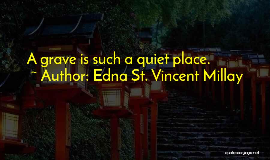 Edna St. Vincent Millay Quotes: A Grave Is Such A Quiet Place.