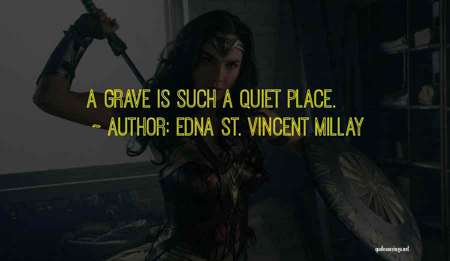 Edna St. Vincent Millay Quotes: A Grave Is Such A Quiet Place.