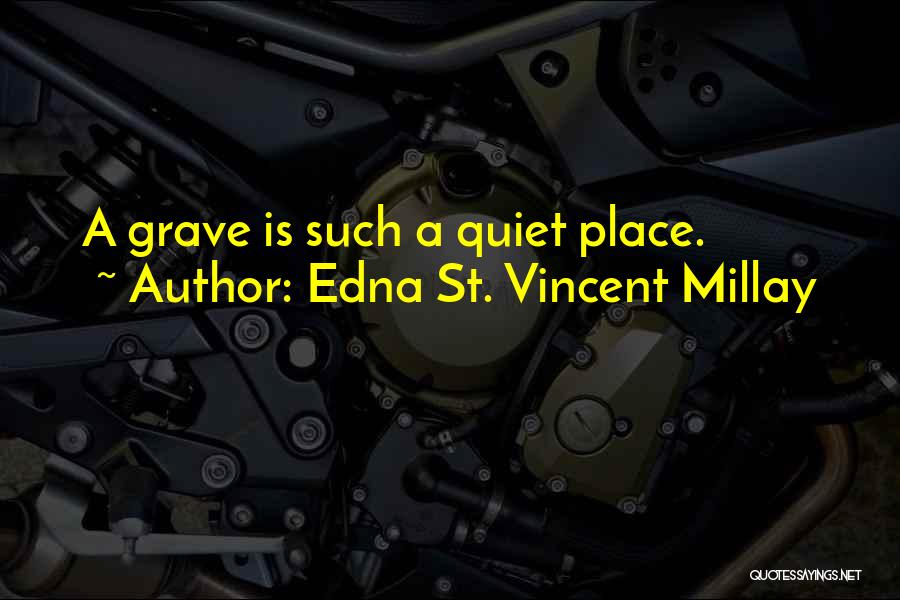 Edna St. Vincent Millay Quotes: A Grave Is Such A Quiet Place.