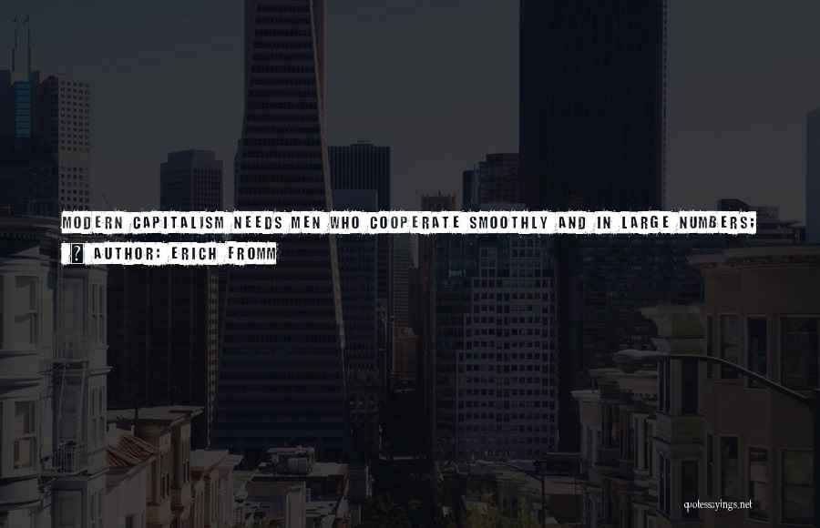 Erich Fromm Quotes: Modern Capitalism Needs Men Who Cooperate Smoothly And In Large Numbers; Who Want To Consume More And More; And Whose