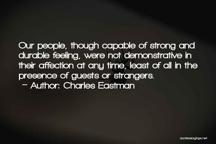 Charles Eastman Quotes: Our People, Though Capable Of Strong And Durable Feeling, Were Not Demonstrative In Their Affection At Any Time, Least Of