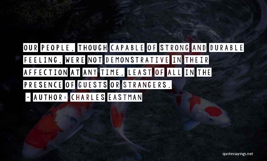 Charles Eastman Quotes: Our People, Though Capable Of Strong And Durable Feeling, Were Not Demonstrative In Their Affection At Any Time, Least Of