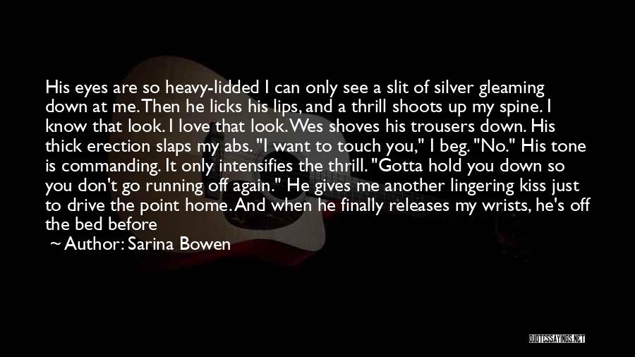 Sarina Bowen Quotes: His Eyes Are So Heavy-lidded I Can Only See A Slit Of Silver Gleaming Down At Me. Then He Licks