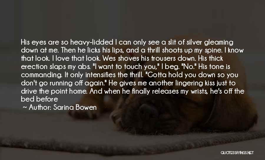 Sarina Bowen Quotes: His Eyes Are So Heavy-lidded I Can Only See A Slit Of Silver Gleaming Down At Me. Then He Licks