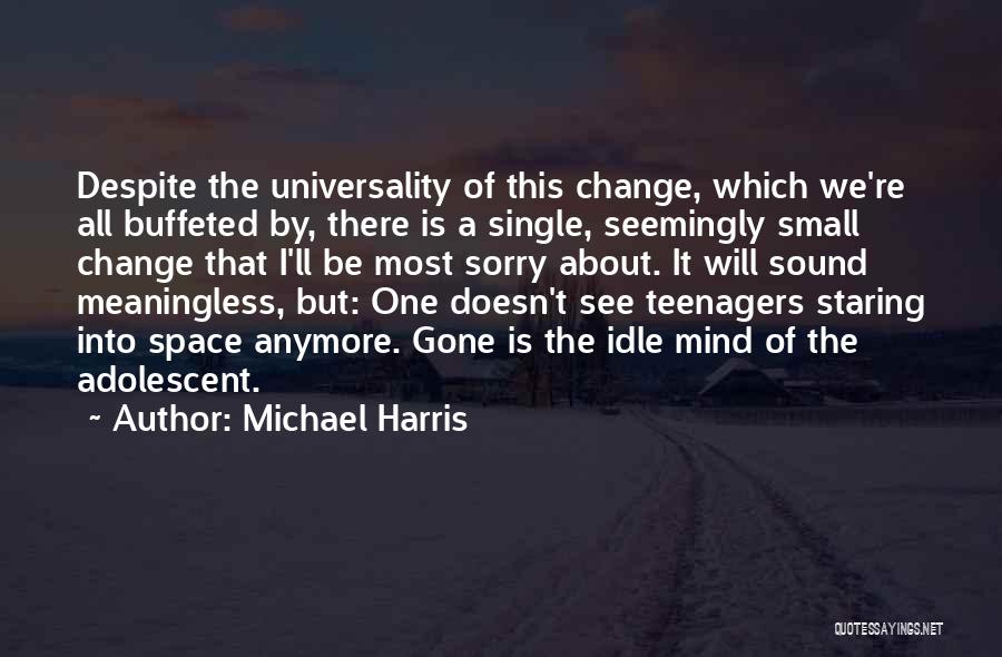 Michael Harris Quotes: Despite The Universality Of This Change, Which We're All Buffeted By, There Is A Single, Seemingly Small Change That I'll