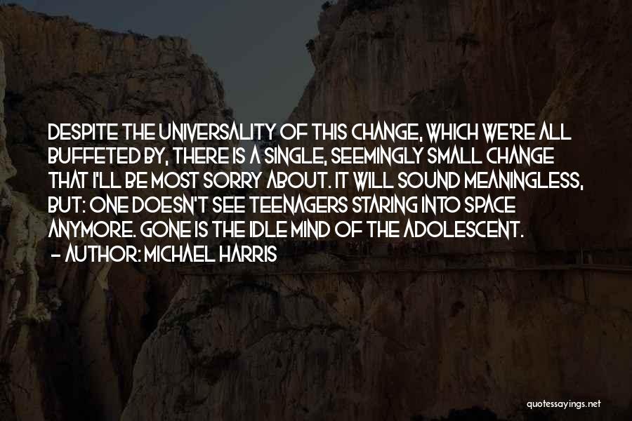 Michael Harris Quotes: Despite The Universality Of This Change, Which We're All Buffeted By, There Is A Single, Seemingly Small Change That I'll