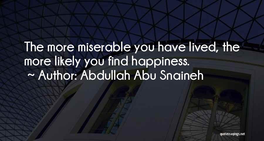 Abdullah Abu Snaineh Quotes: The More Miserable You Have Lived, The More Likely You Find Happiness.