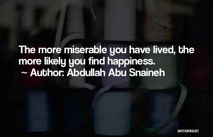 Abdullah Abu Snaineh Quotes: The More Miserable You Have Lived, The More Likely You Find Happiness.