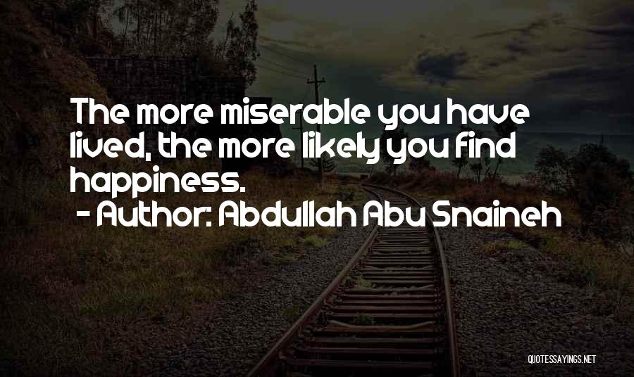 Abdullah Abu Snaineh Quotes: The More Miserable You Have Lived, The More Likely You Find Happiness.