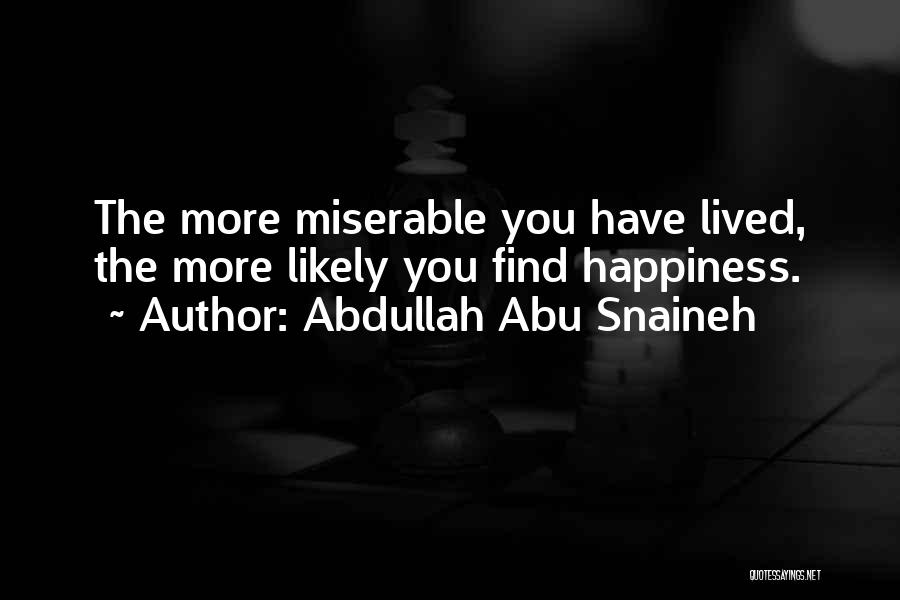 Abdullah Abu Snaineh Quotes: The More Miserable You Have Lived, The More Likely You Find Happiness.