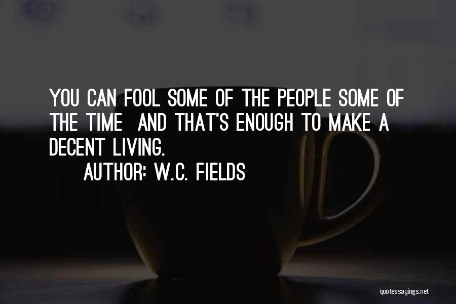 W.C. Fields Quotes: You Can Fool Some Of The People Some Of The Time And That's Enough To Make A Decent Living.