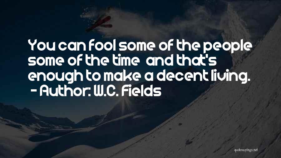 W.C. Fields Quotes: You Can Fool Some Of The People Some Of The Time And That's Enough To Make A Decent Living.