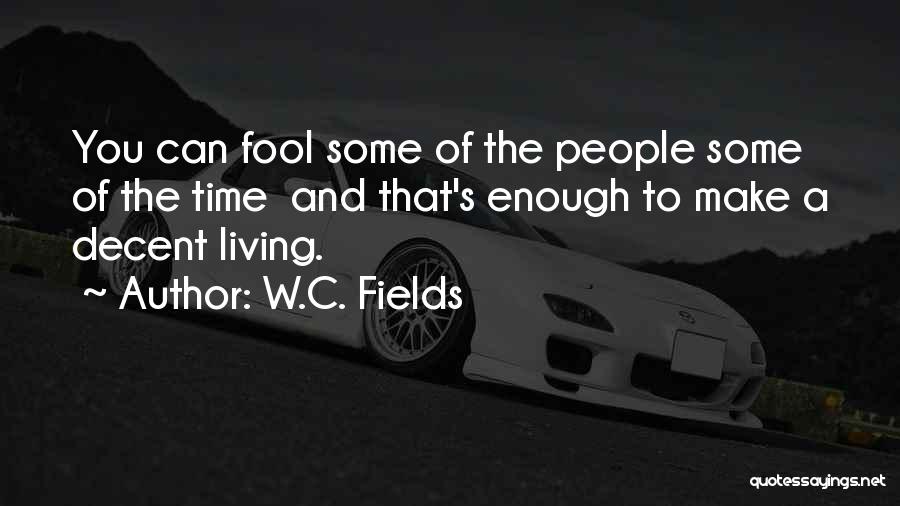 W.C. Fields Quotes: You Can Fool Some Of The People Some Of The Time And That's Enough To Make A Decent Living.