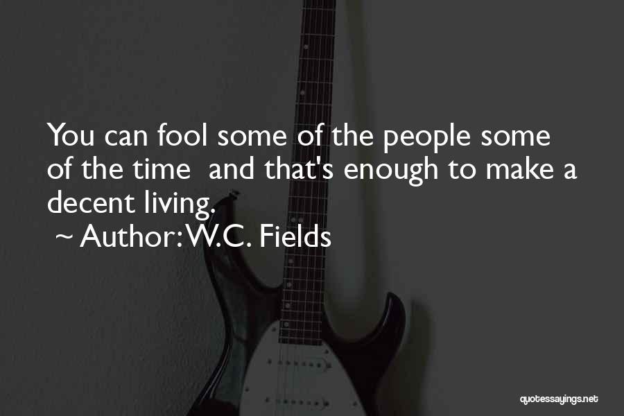 W.C. Fields Quotes: You Can Fool Some Of The People Some Of The Time And That's Enough To Make A Decent Living.