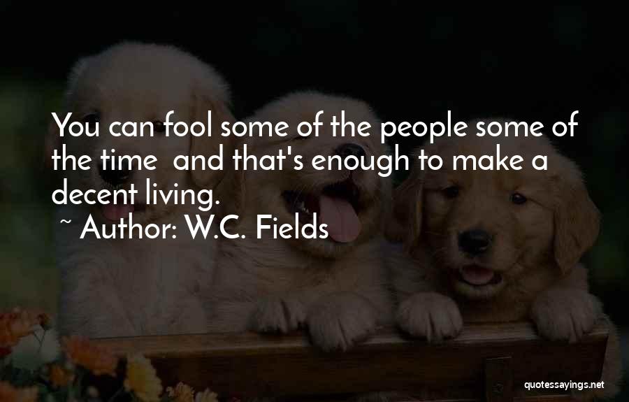 W.C. Fields Quotes: You Can Fool Some Of The People Some Of The Time And That's Enough To Make A Decent Living.