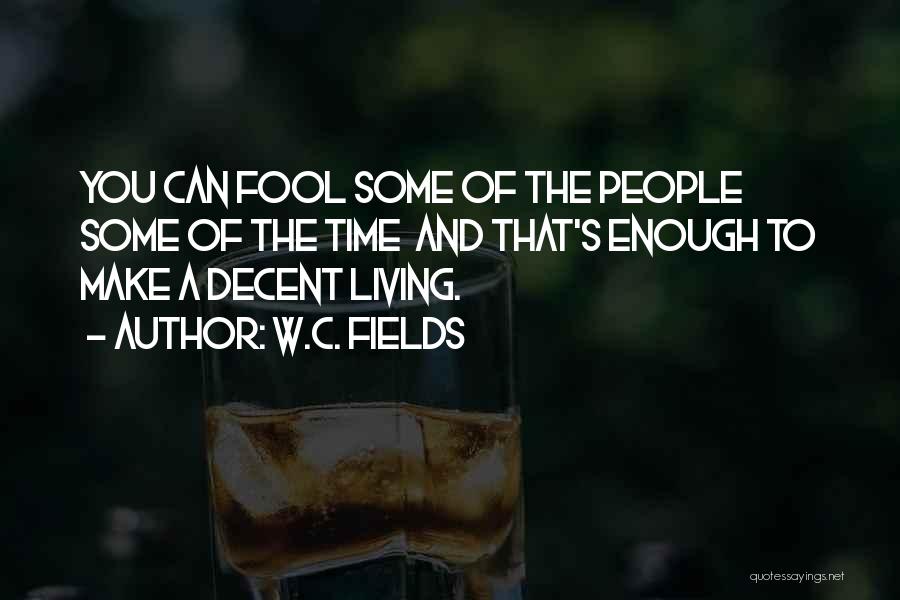 W.C. Fields Quotes: You Can Fool Some Of The People Some Of The Time And That's Enough To Make A Decent Living.