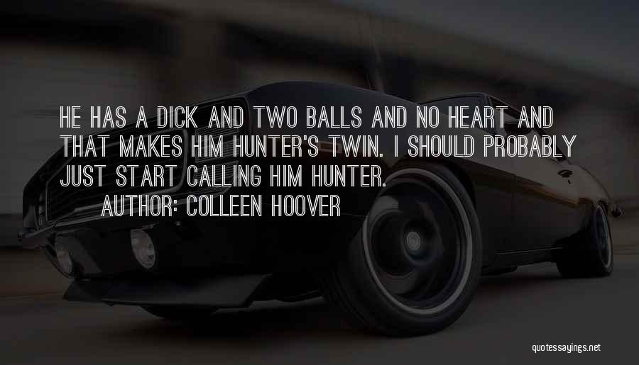 Colleen Hoover Quotes: He Has A Dick And Two Balls And No Heart And That Makes Him Hunter's Twin. I Should Probably Just