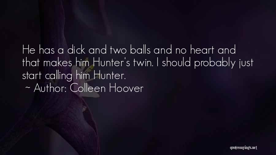 Colleen Hoover Quotes: He Has A Dick And Two Balls And No Heart And That Makes Him Hunter's Twin. I Should Probably Just