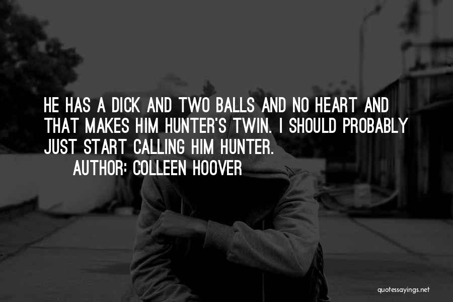 Colleen Hoover Quotes: He Has A Dick And Two Balls And No Heart And That Makes Him Hunter's Twin. I Should Probably Just