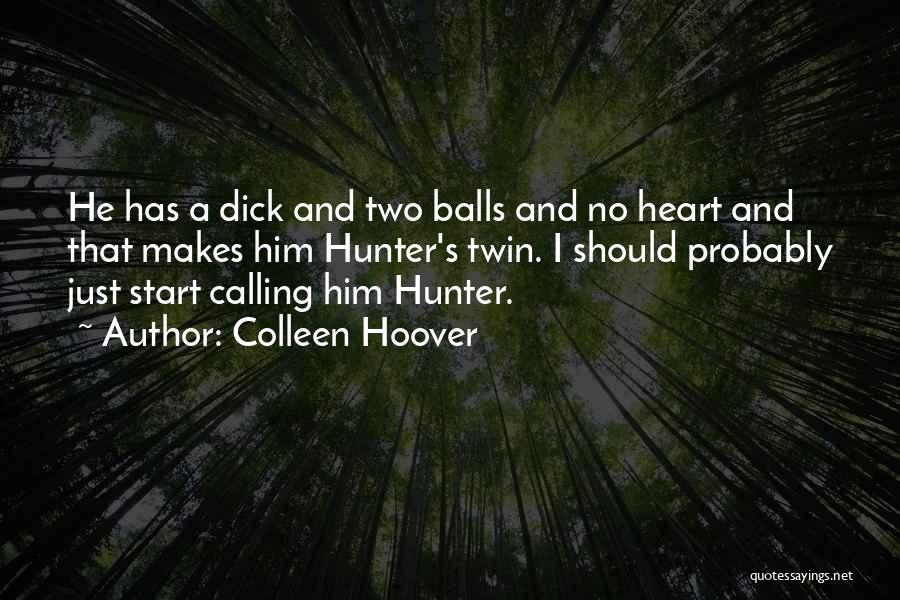 Colleen Hoover Quotes: He Has A Dick And Two Balls And No Heart And That Makes Him Hunter's Twin. I Should Probably Just