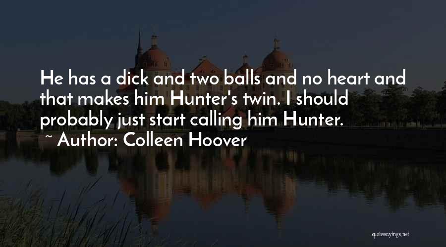 Colleen Hoover Quotes: He Has A Dick And Two Balls And No Heart And That Makes Him Hunter's Twin. I Should Probably Just