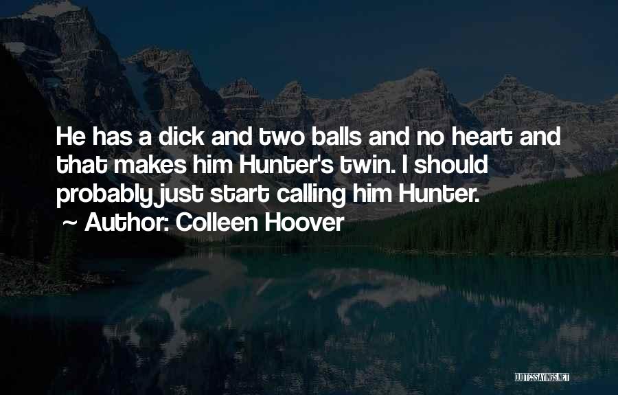 Colleen Hoover Quotes: He Has A Dick And Two Balls And No Heart And That Makes Him Hunter's Twin. I Should Probably Just