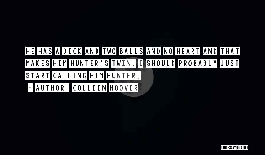 Colleen Hoover Quotes: He Has A Dick And Two Balls And No Heart And That Makes Him Hunter's Twin. I Should Probably Just