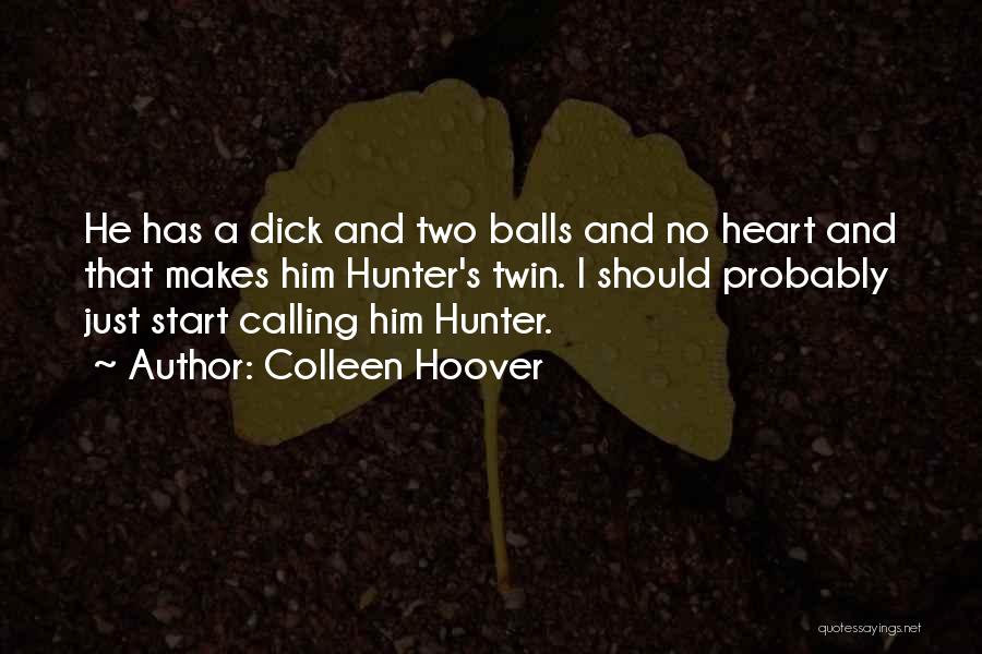 Colleen Hoover Quotes: He Has A Dick And Two Balls And No Heart And That Makes Him Hunter's Twin. I Should Probably Just