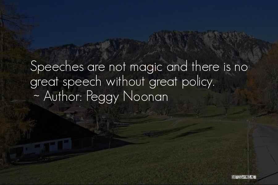 Peggy Noonan Quotes: Speeches Are Not Magic And There Is No Great Speech Without Great Policy.
