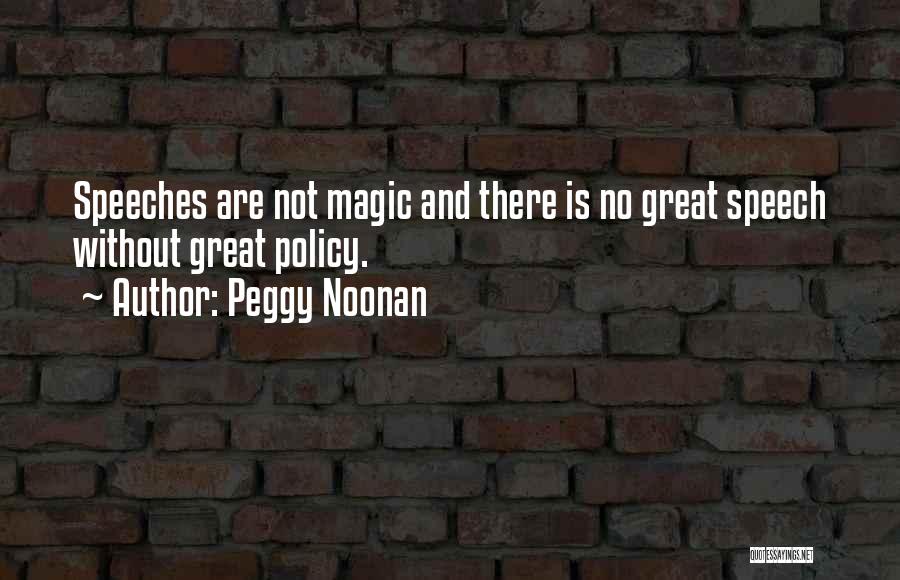 Peggy Noonan Quotes: Speeches Are Not Magic And There Is No Great Speech Without Great Policy.