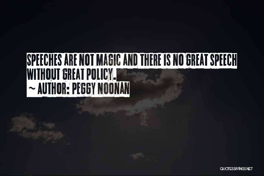 Peggy Noonan Quotes: Speeches Are Not Magic And There Is No Great Speech Without Great Policy.