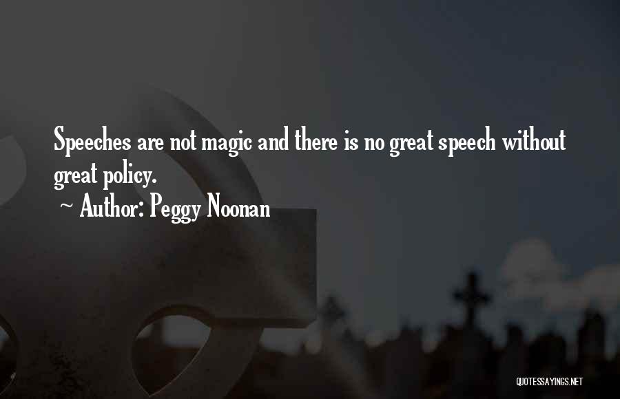 Peggy Noonan Quotes: Speeches Are Not Magic And There Is No Great Speech Without Great Policy.