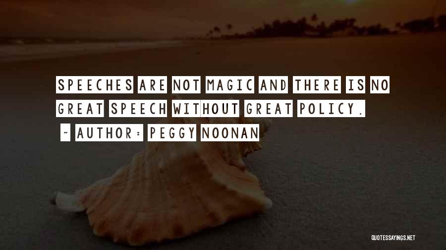 Peggy Noonan Quotes: Speeches Are Not Magic And There Is No Great Speech Without Great Policy.