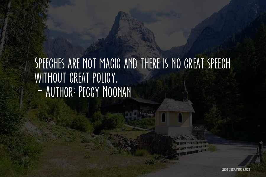 Peggy Noonan Quotes: Speeches Are Not Magic And There Is No Great Speech Without Great Policy.