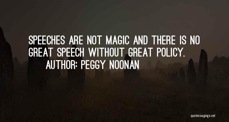 Peggy Noonan Quotes: Speeches Are Not Magic And There Is No Great Speech Without Great Policy.