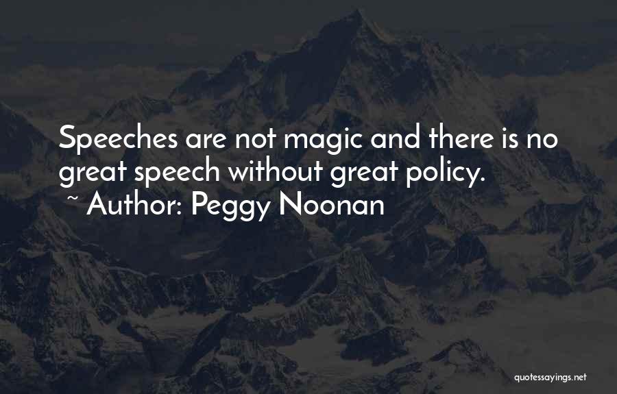 Peggy Noonan Quotes: Speeches Are Not Magic And There Is No Great Speech Without Great Policy.