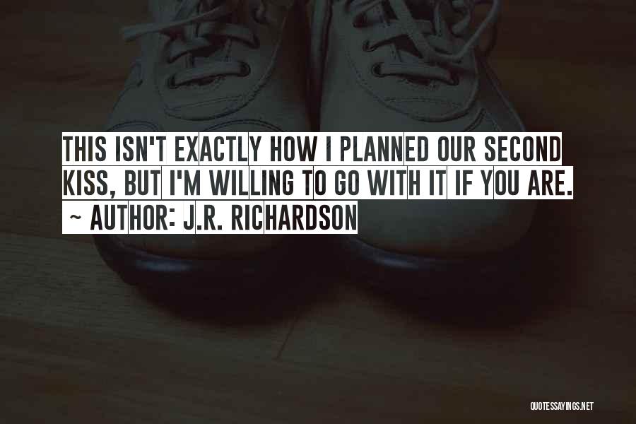 J.R. Richardson Quotes: This Isn't Exactly How I Planned Our Second Kiss, But I'm Willing To Go With It If You Are.