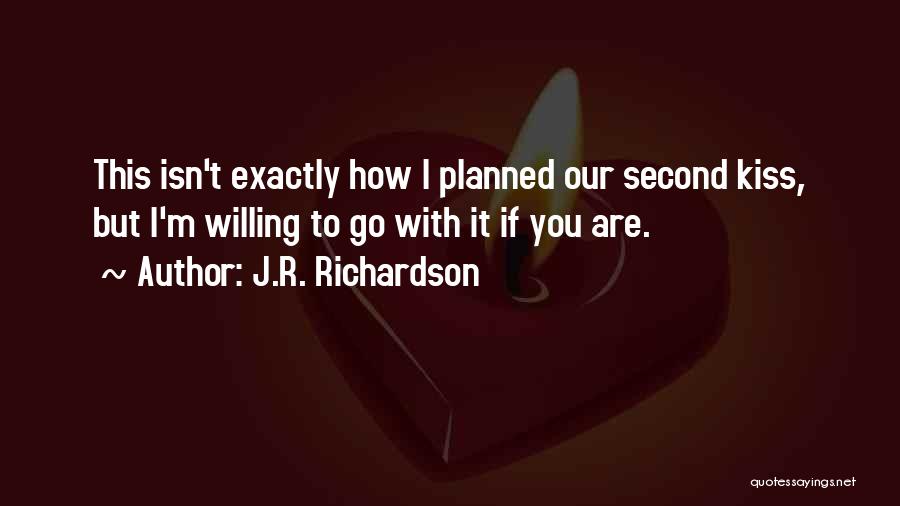 J.R. Richardson Quotes: This Isn't Exactly How I Planned Our Second Kiss, But I'm Willing To Go With It If You Are.
