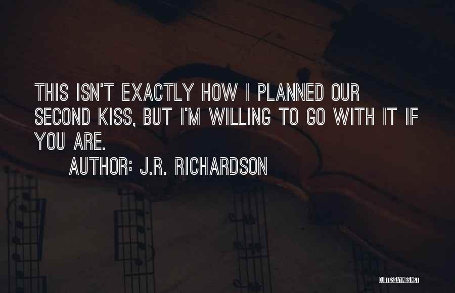 J.R. Richardson Quotes: This Isn't Exactly How I Planned Our Second Kiss, But I'm Willing To Go With It If You Are.