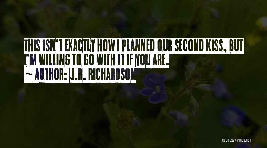 J.R. Richardson Quotes: This Isn't Exactly How I Planned Our Second Kiss, But I'm Willing To Go With It If You Are.
