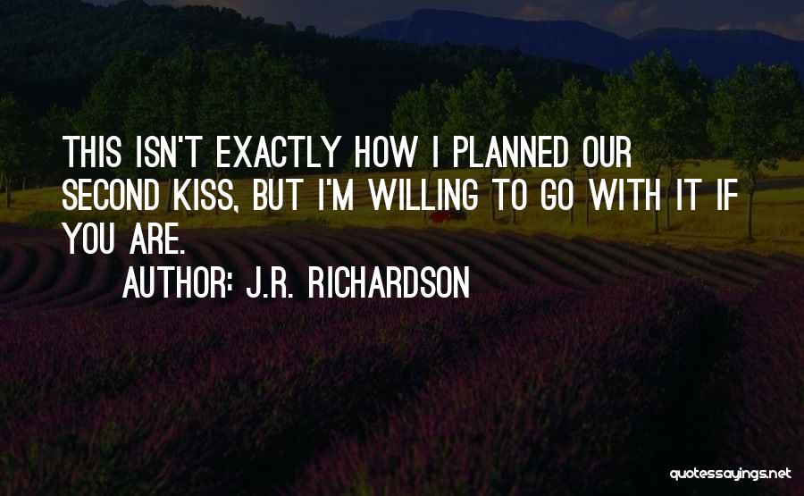 J.R. Richardson Quotes: This Isn't Exactly How I Planned Our Second Kiss, But I'm Willing To Go With It If You Are.