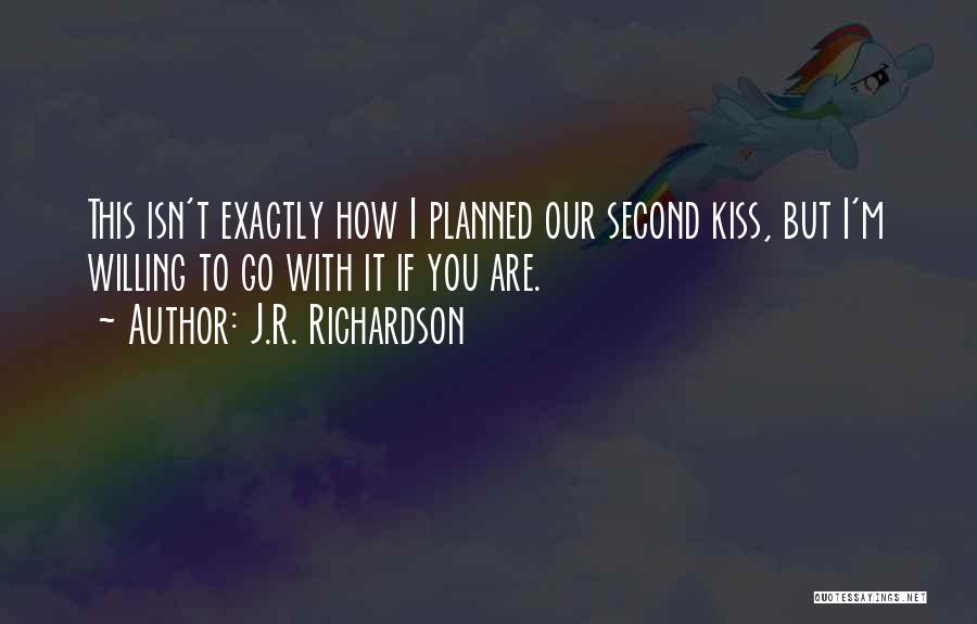 J.R. Richardson Quotes: This Isn't Exactly How I Planned Our Second Kiss, But I'm Willing To Go With It If You Are.