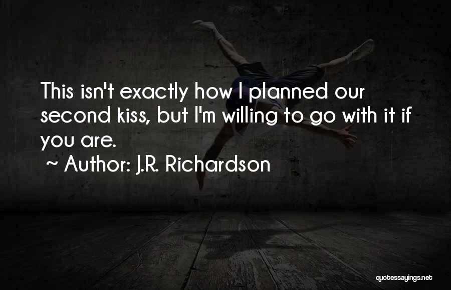 J.R. Richardson Quotes: This Isn't Exactly How I Planned Our Second Kiss, But I'm Willing To Go With It If You Are.