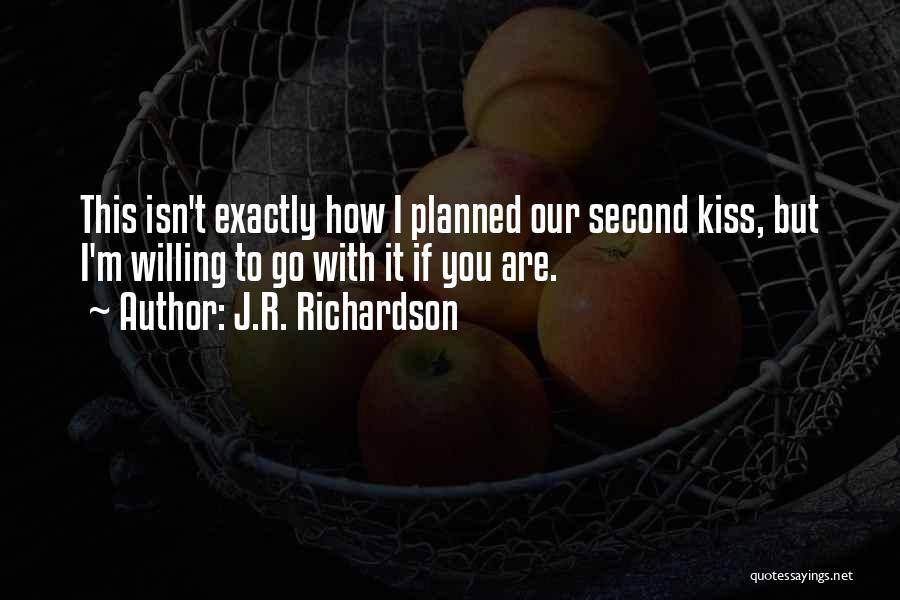 J.R. Richardson Quotes: This Isn't Exactly How I Planned Our Second Kiss, But I'm Willing To Go With It If You Are.